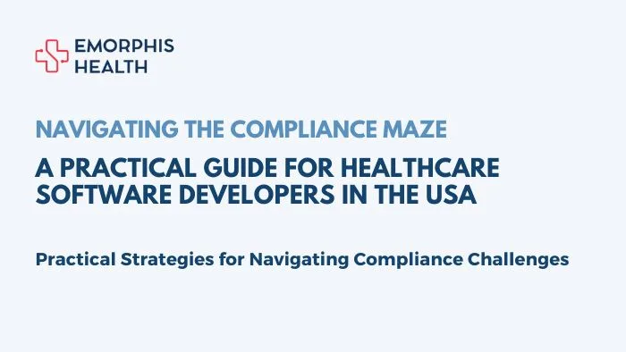 Navigating-the-Compliance-Maze-A-Practical-Guide-for-Healthcare-Software-Developers-in-the-USA-Emorphis-Health