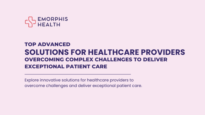 Advanced Solutions for Healthcare Providers – Overcoming Complex Challenges to Deliver Exceptional Patient Care