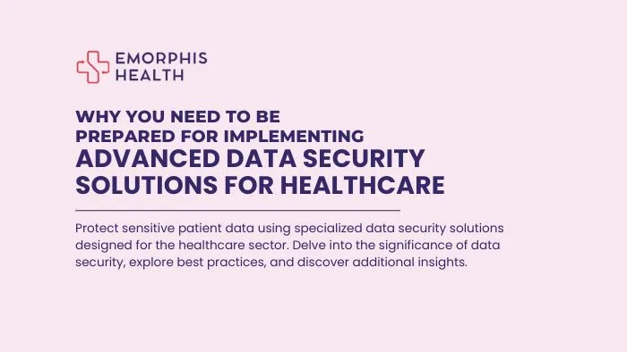 Why You need to be Prepared for Implementing Advanced Data Security Solutions for Healthcare