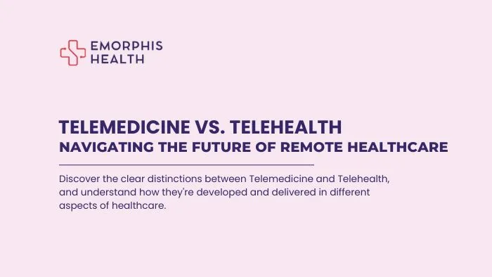 Telemedicine vs. Telehealth - Navigating the Future of Remote Healthcare - Emorphis Health